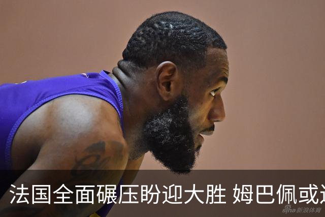 法国全面碾压盼迎大胜 姆巴佩或连场创造历史